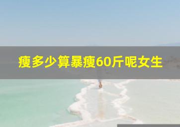 瘦多少算暴瘦60斤呢女生