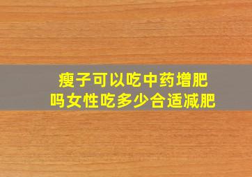 瘦子可以吃中药增肥吗女性吃多少合适减肥