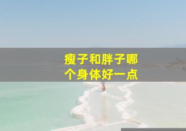 瘦子和胖子哪个身体好一点