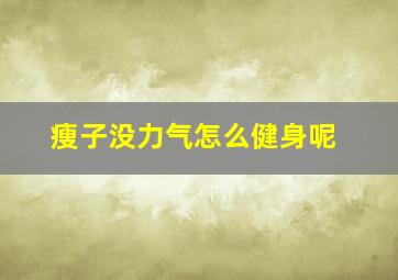 瘦子没力气怎么健身呢