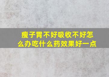 瘦子胃不好吸收不好怎么办吃什么药效果好一点