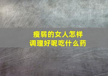 瘦弱的女人怎样调理好呢吃什么药