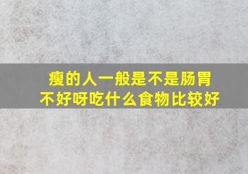 瘦的人一般是不是肠胃不好呀吃什么食物比较好