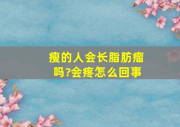 瘦的人会长脂肪瘤吗?会疼怎么回事