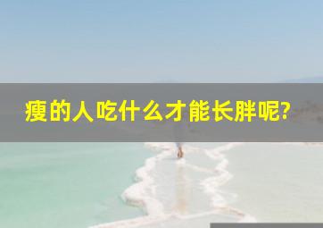 瘦的人吃什么才能长胖呢?