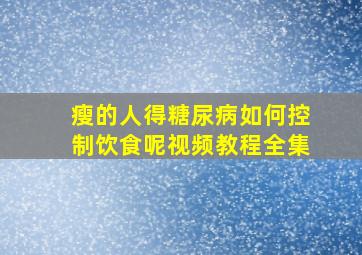 瘦的人得糖尿病如何控制饮食呢视频教程全集