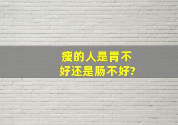 瘦的人是胃不好还是肠不好?