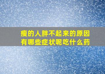 瘦的人胖不起来的原因有哪些症状呢吃什么药