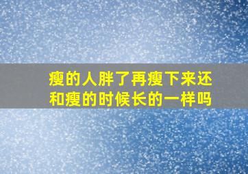 瘦的人胖了再瘦下来还和瘦的时候长的一样吗