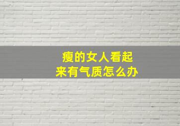 瘦的女人看起来有气质怎么办