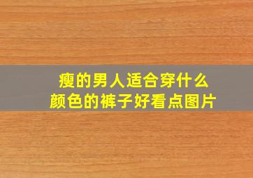 瘦的男人适合穿什么颜色的裤子好看点图片