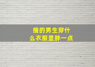 瘦的男生穿什么衣服显胖一点