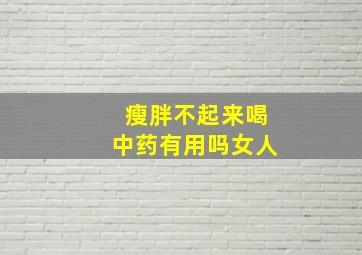 瘦胖不起来喝中药有用吗女人