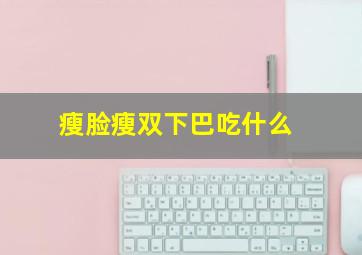 瘦脸瘦双下巴吃什么