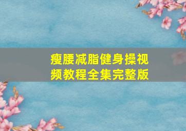 瘦腰减脂健身操视频教程全集完整版