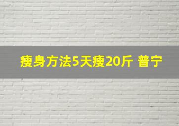 瘦身方法5天瘦20斤 普宁