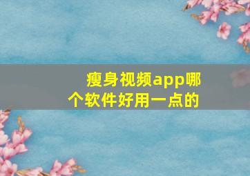 瘦身视频app哪个软件好用一点的