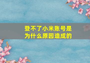 登不了小米账号是为什么原因造成的