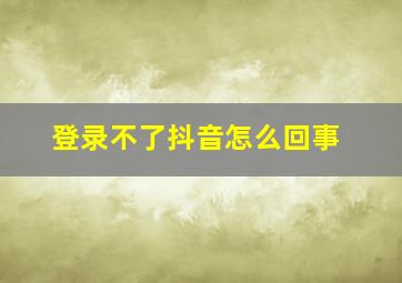 登录不了抖音怎么回事