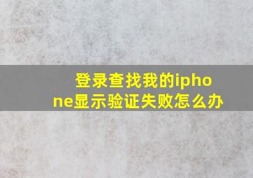 登录查找我的iphone显示验证失败怎么办