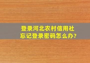 登录河北农村信用社忘记登录密码怎么办?