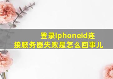 登录iphoneid连接服务器失败是怎么回事儿