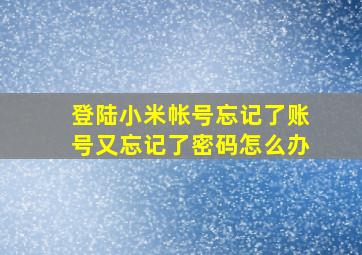 登陆小米帐号忘记了账号又忘记了密码怎么办