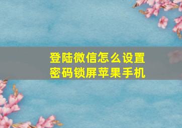 登陆微信怎么设置密码锁屏苹果手机