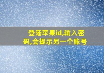 登陆苹果id,输入密码,会提示另一个账号