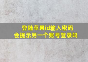 登陆苹果id输入密码会提示另一个账号登录吗