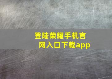 登陆荣耀手机官网入口下载app