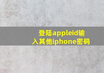 登陆appleid输入其他iphone密码