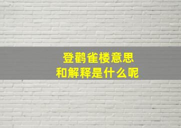 登鹳雀楼意思和解释是什么呢