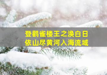 登鹳雀楼王之涣白日依山尽黄河入海流域