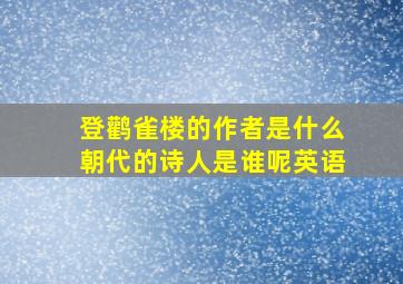 登鹳雀楼的作者是什么朝代的诗人是谁呢英语