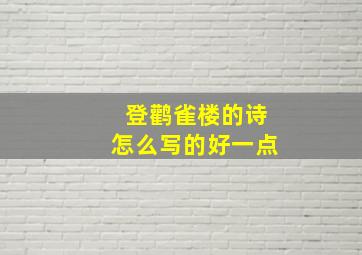 登鹳雀楼的诗怎么写的好一点