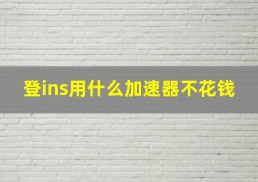 登ins用什么加速器不花钱