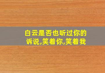 白云是否也听过你的诉说,笑着你,笑着我