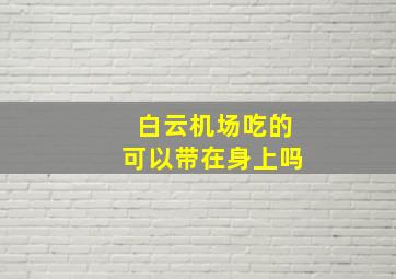 白云机场吃的可以带在身上吗