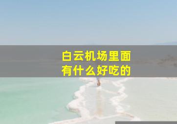 白云机场里面有什么好吃的