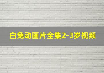 白兔动画片全集2-3岁视频