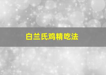 白兰氏鸡精吃法