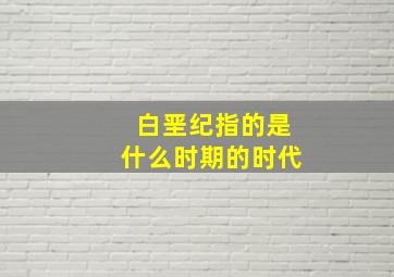 白垩纪指的是什么时期的时代