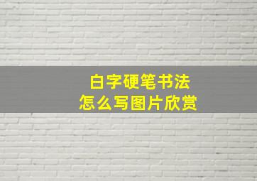 白字硬笔书法怎么写图片欣赏