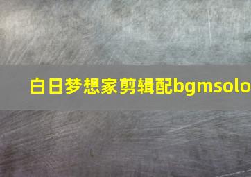 白日梦想家剪辑配bgmsolo