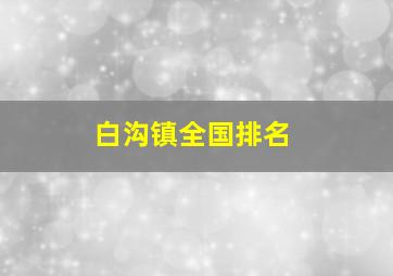 白沟镇全国排名