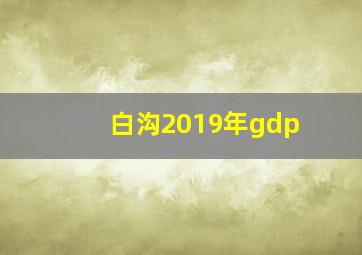 白沟2019年gdp