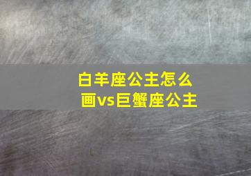 白羊座公主怎么画vs巨蟹座公主