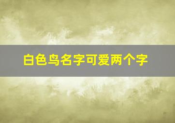 白色鸟名字可爱两个字