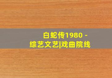 白蛇传1980 - 综艺文艺|戏曲院线